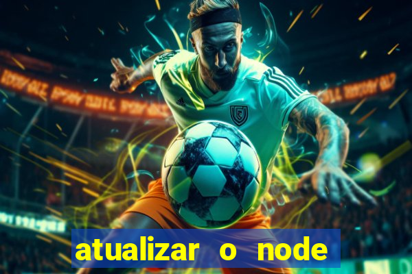 atualizar o node no windows
